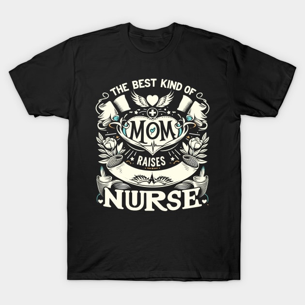 Nurse Mom Appreciation Graphic - best kind of mom raises a nurse T-Shirt by CHNSHIRT